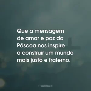 Que a mensagem de amor e paz da Páscoa nos inspire a construir um mundo mais justo e fraterno.