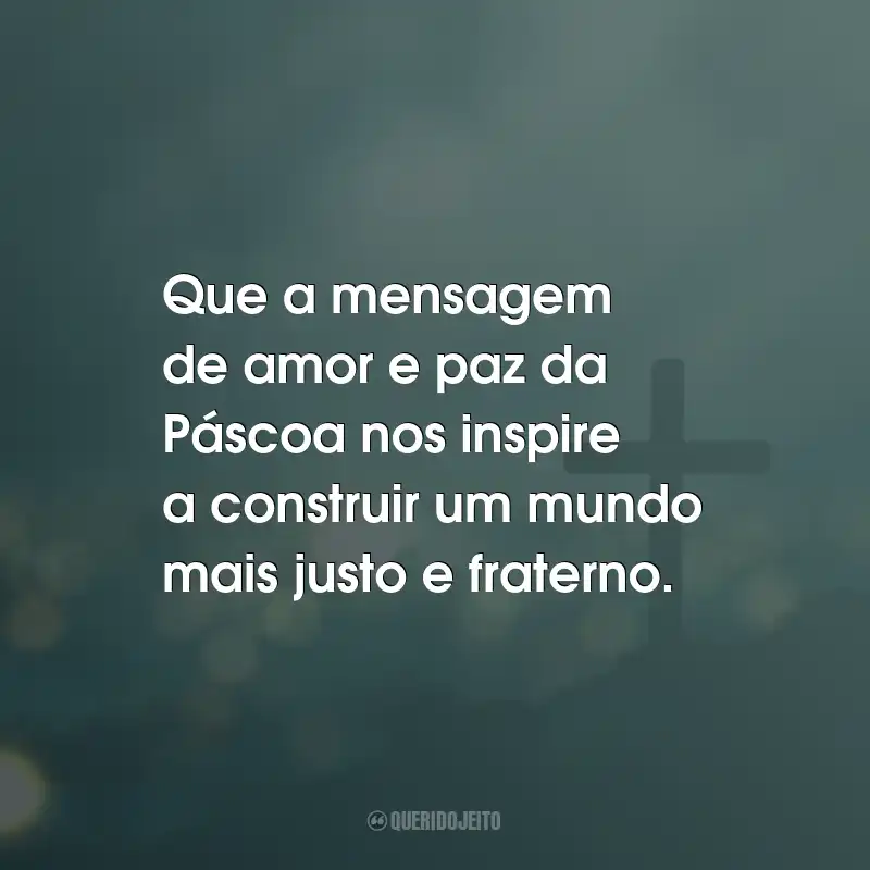 Frases de Feliz Páscoa: Que a mensagem de amor e paz da Páscoa nos inspire a construir um mundo mais justo e fraterno.