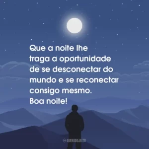 Que a noite lhe traga a oportunidade de se desconectar do mundo e se reconectar consigo mesmo. Boa noite!