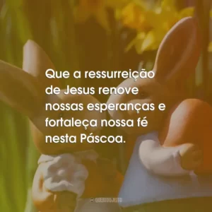 Que a ressurreição de Jesus renove nossas esperanças e fortaleça nossa fé nesta Páscoa.