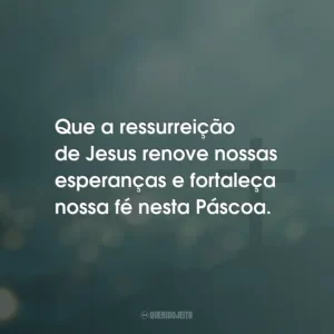 Que a ressurreição de Jesus renove nossas esperanças e fortaleça nossa fé nesta Páscoa.