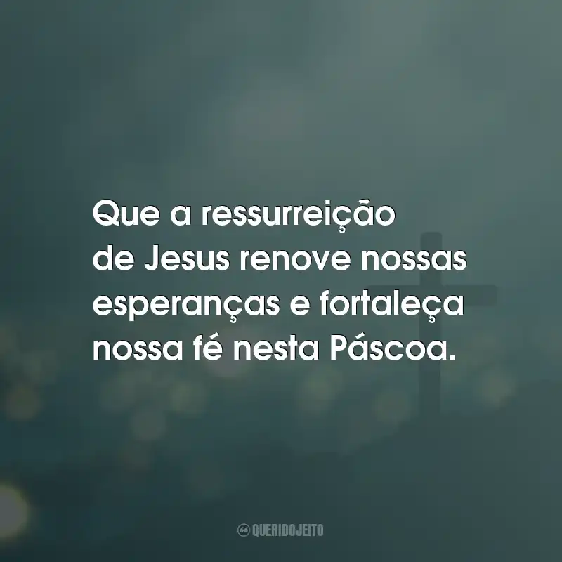 Frases de Feliz Páscoa: Que a ressurreição de Jesus renove nossas esperanças e fortaleça nossa fé nesta Páscoa.