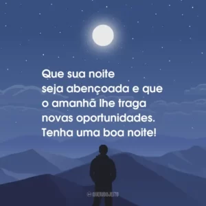 Que sua noite seja abençoada e que o amanhã lhe traga novas oportunidades. Tenha uma boa noite!