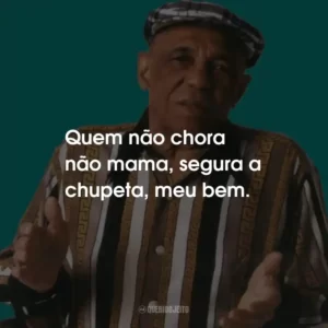 Quem não chora não mama, segura a chupeta, meu bem.