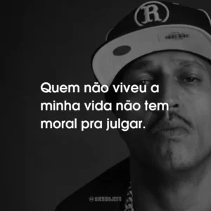 Quem não viveu a minha vida não tem moral pra julgar.
