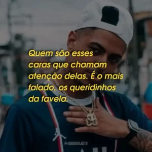 Quem são esses caras que chamam atenção delas. É o mais falado, os queridinhos da favela.