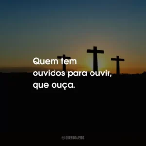 Quem tem ouvidos para ouvir, que ouça.