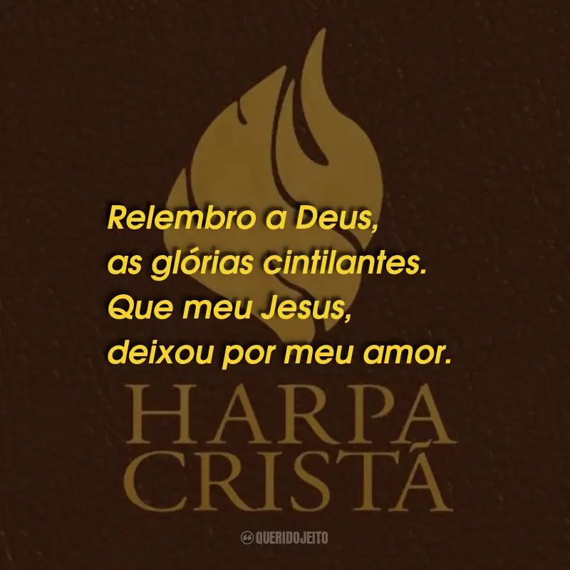 Frases da Harpa Cristã: Relembro a Deus, as glórias cintilantes. Que meu Jesus, deixou por meu amor.