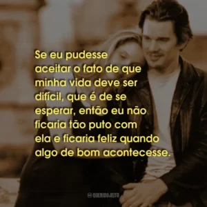 Se eu pudesse aceitar o fato de que minha vida deve ser difícil, que é de se esperar, então eu não ficaria tão puto com ela e ficaria feliz quando algo de bom acontecesse.