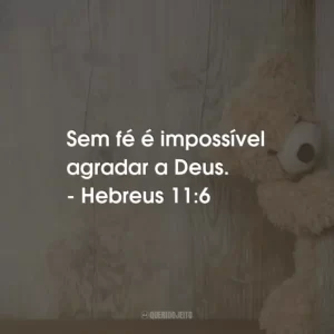 Sem fé é impossível agradar a Deus. – Hebreus 11:6