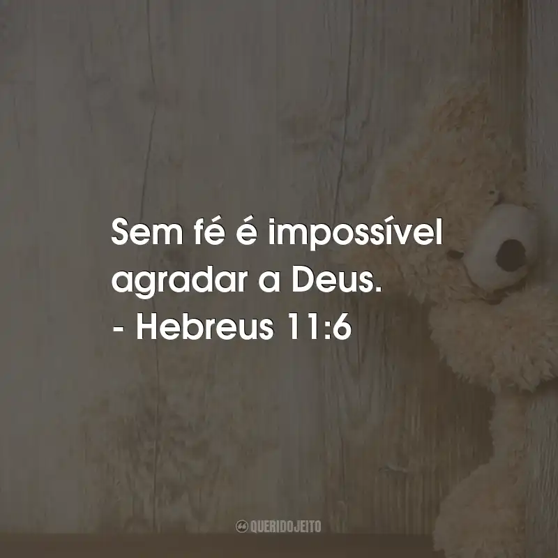 Frases Bonitas: Sem fé é impossível agradar a Deus. - Hebreus 11:6