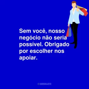 Sem você, nosso negócio não seria possível. Obrigado por escolher nos apoiar.