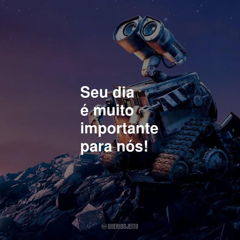 Frases do Filme Wall-E: Seu dia é muito importante para nós!