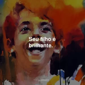 Seu filho é brilhante.
