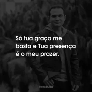 Só tua graça me basta e Tua presença é o meu prazer.
