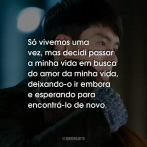 Só vivemos uma vez, mas decidi passar a minha vida em busca do amor da minha vida, deixando-o ir embora e esperando para encontrá-lo de novo.