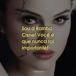 Sou a Rainha Cisne! Você é que nunca foi importante!