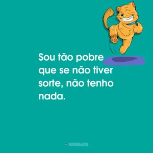 Sou tão pobre que se não tiver sorte, não tenho nada.