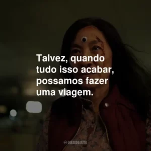 Talvez, quando tudo isso acabar, possamos fazer uma viagem.