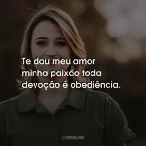 Te dou meu amor minha paixão toda devoção é obediência.