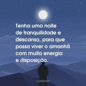 Tenha uma noite de tranquilidade e descanso, para que possa viver o amanhã com muita energia e disposição.