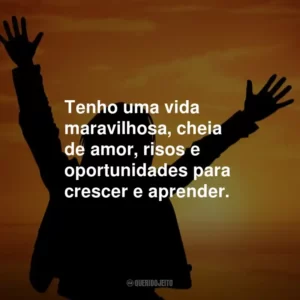 Tenho uma vida maravilhosa, cheia de amor, risos e oportunidades para crescer e aprender.