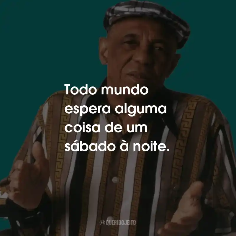 Todo mundo espera alguma coisa de um sábado à noite. - Bezerra da Silva