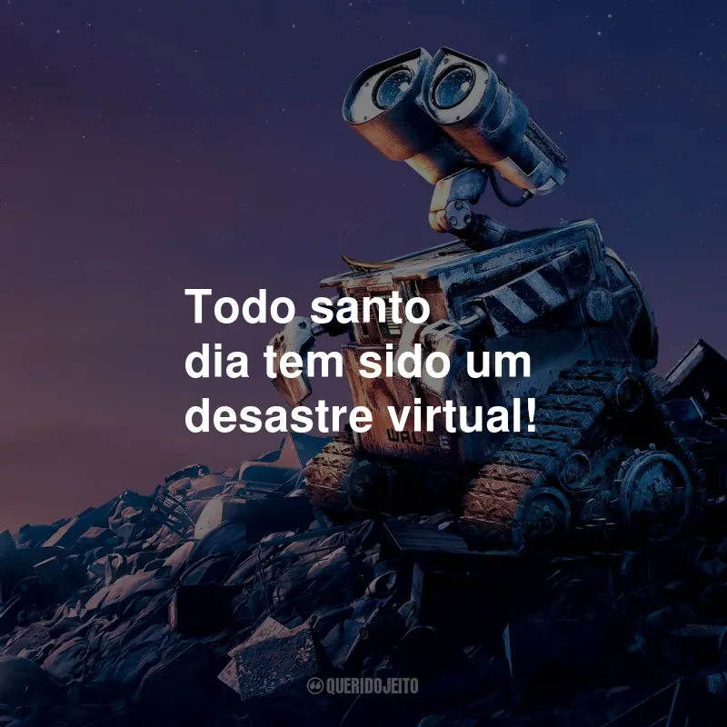 Frases do Filme Wall-E: Todo santo dia tem sido um desastre virtual!
