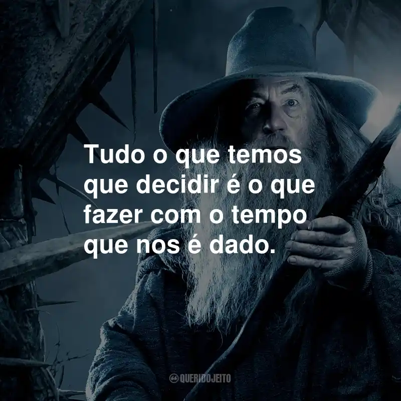 Frases do Gandalf: Tudo o que temos que decidir é o que fazer com o tempo que nos é dado.
