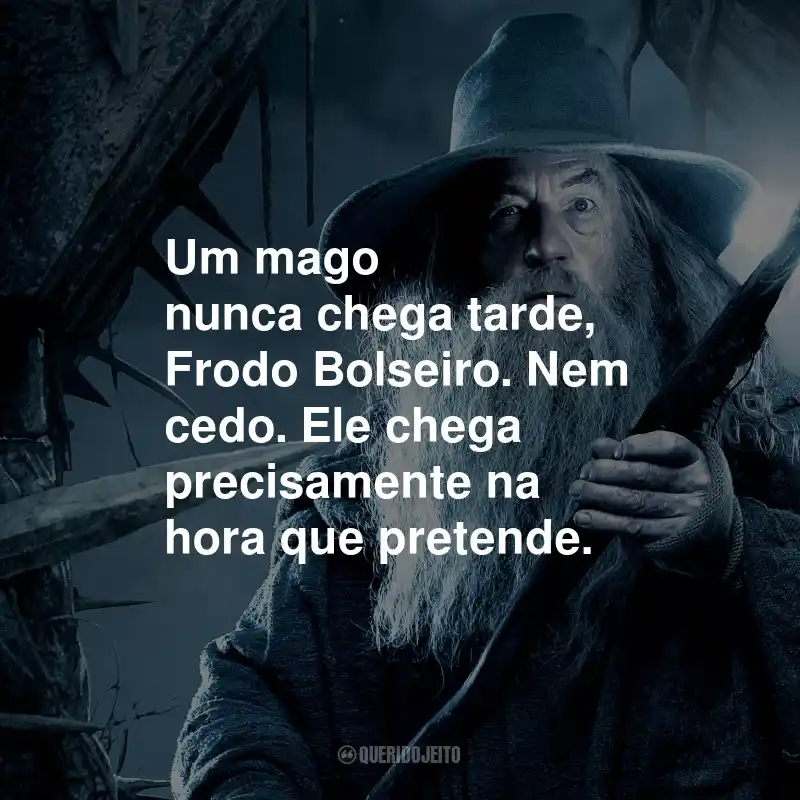 Frases do Gandalf: Um mago nunca chega tarde, Frodo Bolseiro. Nem cedo. Ele chega precisamente na hora que pretende.