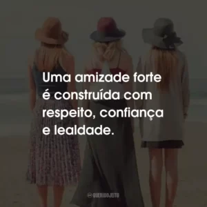 Uma amizade forte é construída com respeito, confiança e lealdade.