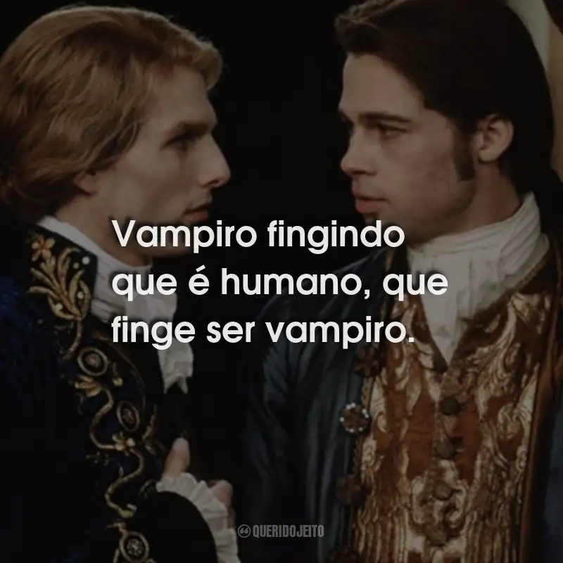 Frases do Filme Entrevista com o Vampiro: Vampiro fingindo que é humano, que finge ser vampiro.