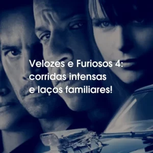 Velozes e Furiosos 4: corridas intensas e laços familiares!