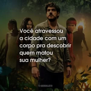 Você atravessou a cidade com um corpo pra descobrir quem matou sua mulher?