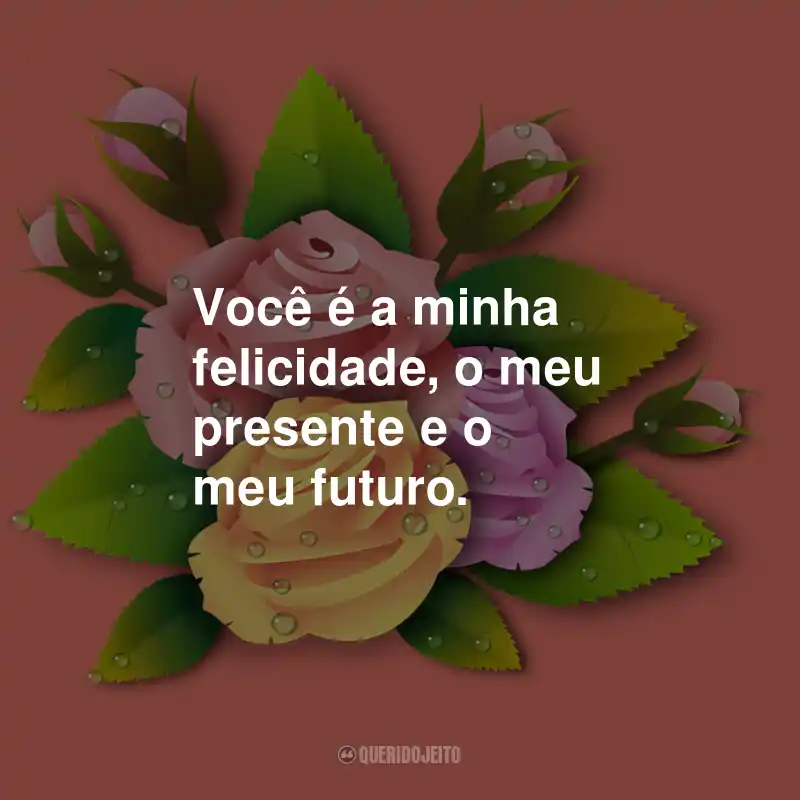 Frases de Carinho: Você é a minha felicidade, o meu presente e o meu futuro.