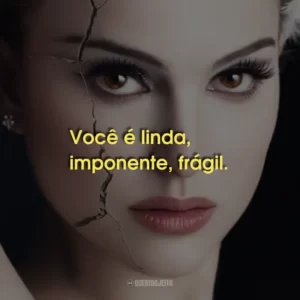 Você é linda, imponente, frágil.