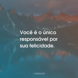 Você é o único responsável por sua felicidade.