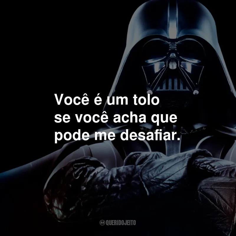 Frases do Darth Vader em Star Wars: Você é um tolo se você acha que pode me desafiar.
