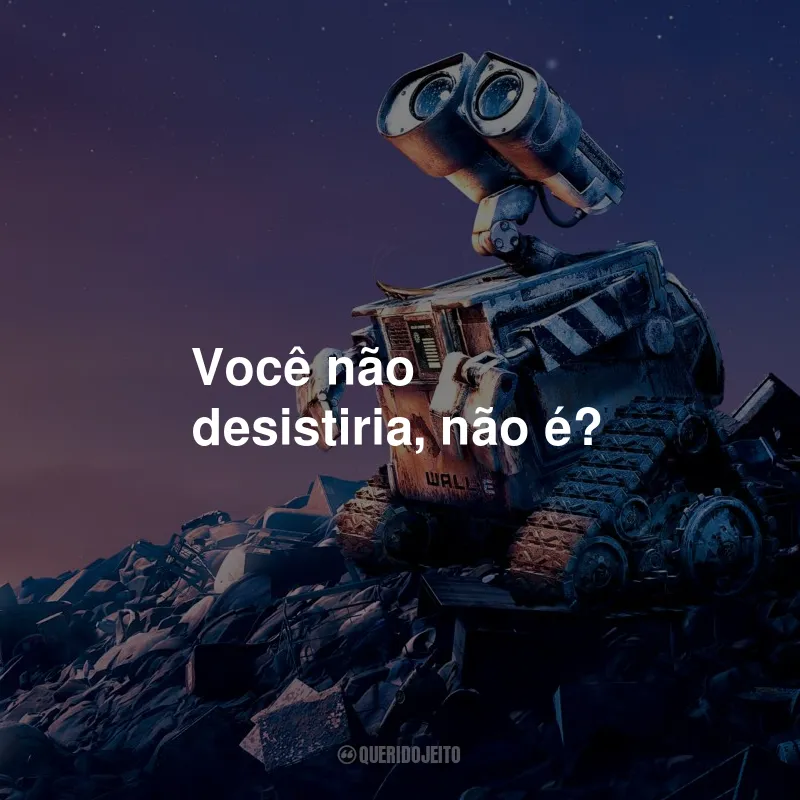 Frases do Filme Wall-E: Você não desistiria, não é?