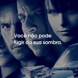 Você não pode fugir da sua sombra. – Dominic Toretto