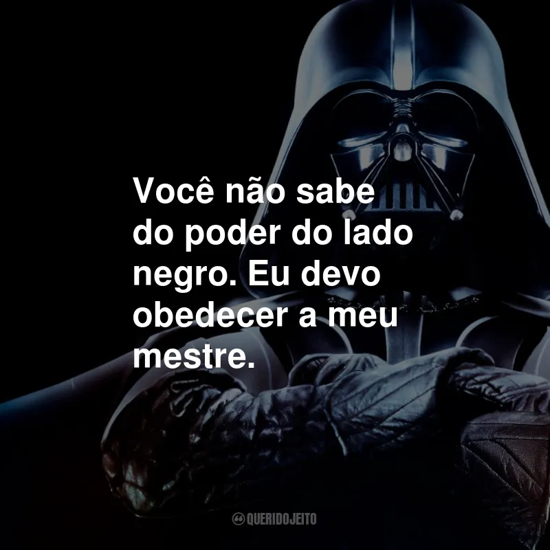 Frases do Darth Vader em Star Wars: Você não sabe do poder do lado negro. Eu devo obedecer a meu mestre.