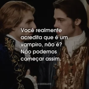 Você realmente acredita que é um vampiro, não é? Não podemos começar assim.