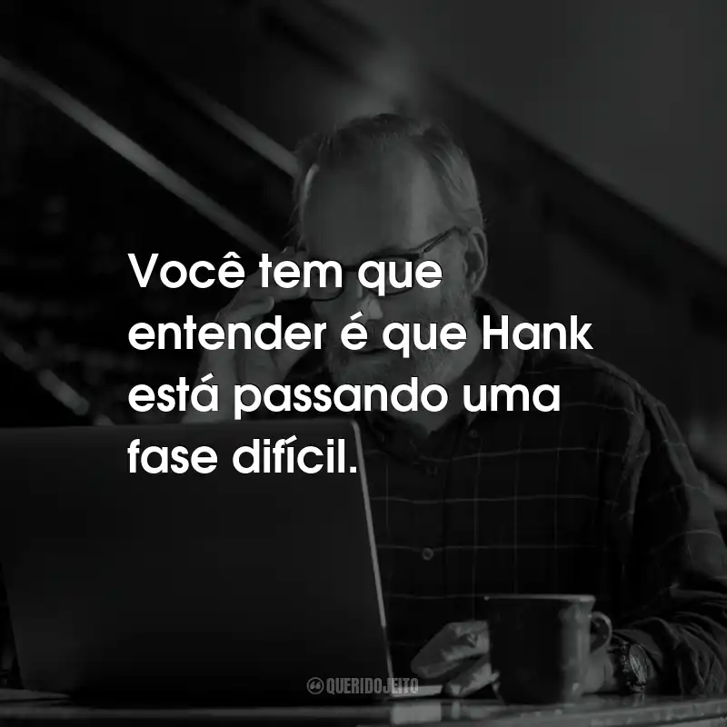 Frases da Série Lucky Hank: Você tem que entender é que Hank está passando uma fase difícil.