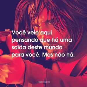 Você veio aqui pensando que há uma saída deste mundo para você. Mas não há.