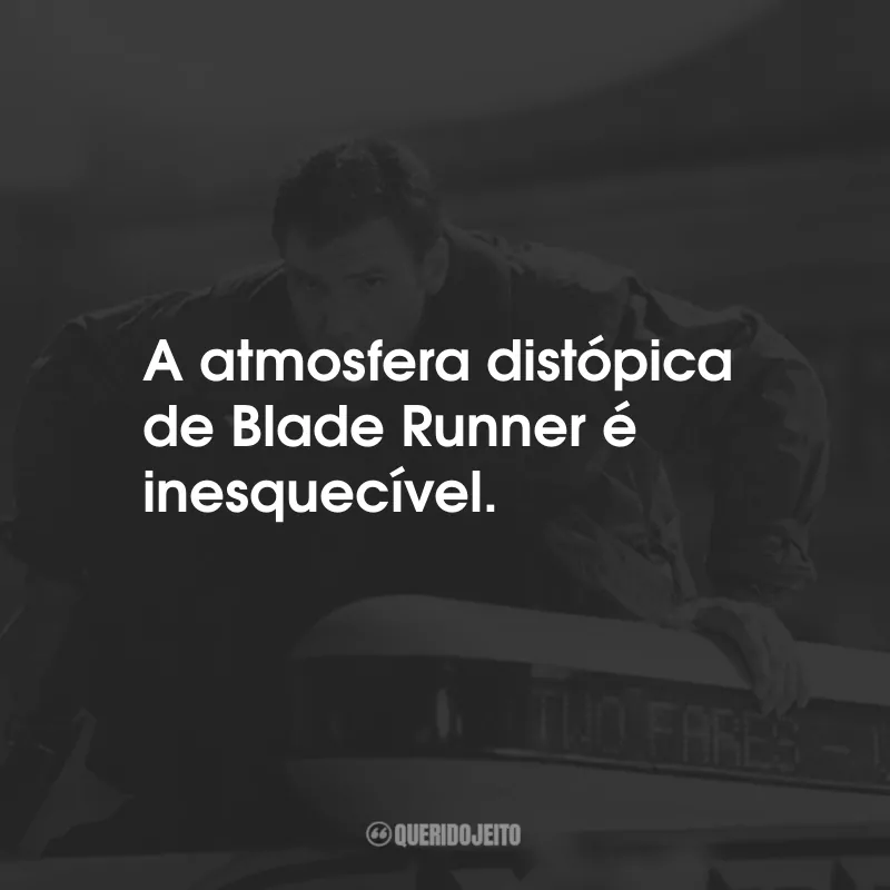 Frases do FIlme Blade Runner: O Caçador de Androides: A atmosfera distópica de Blade Runner é inesquecível.