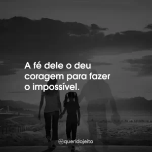 A fé dele o deu coragem para fazer o impossível.
