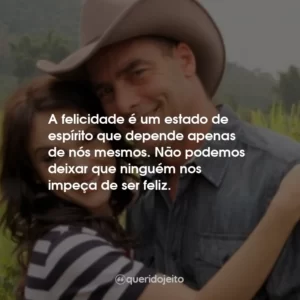 A felicidade é um estado de espírito que depende apenas de nós mesmos. Não podemos deixar que ninguém nos impeça de ser feliz.