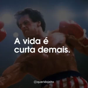 A vida é curta demais.