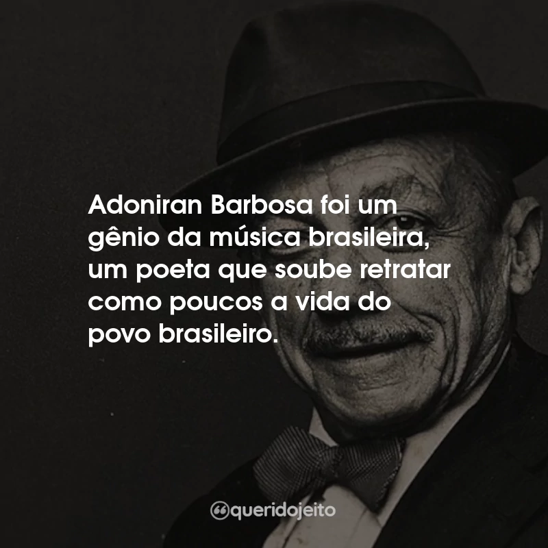 Frases de Adoniran Barbosa: Adoniran Barbosa foi um gênio da música brasileira, um poeta que soube retratar como poucos a vida do povo brasileiro.