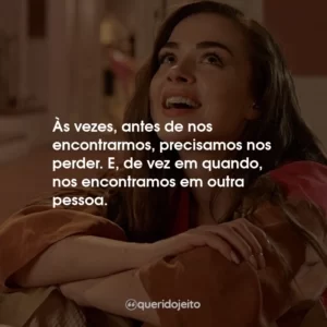 Às vezes, antes de nos encontrarmos, precisamos nos perder. E, de vez em quando, nos encontramos em outra pessoa.